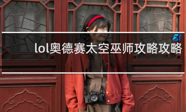 lol奥德赛太空巫师攻略攻略