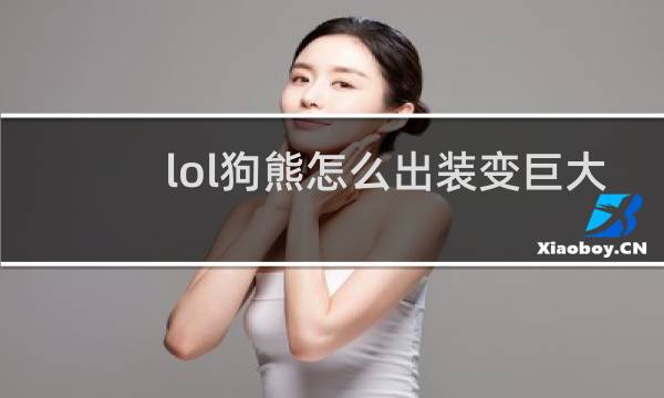 lol狗熊怎么出装变巨大