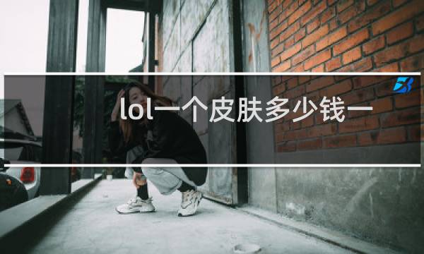 lol一个皮肤多少钱一个
