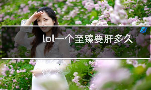 lol一个至臻要肝多久