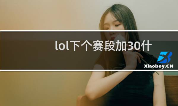 lol下个赛段加30什么意思图片