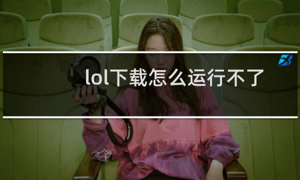 lol下载怎么运行不了图片