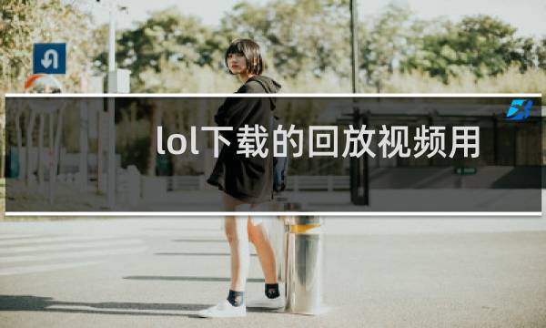 lol下载的回放视频用什么播放