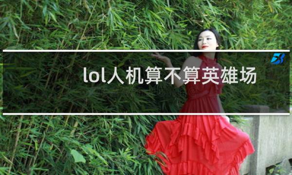 lol人机算不算英雄场次图片