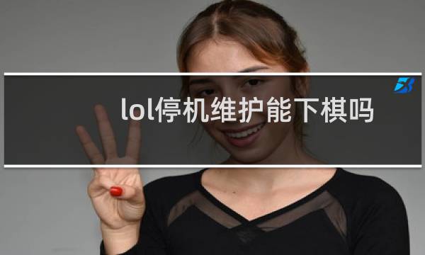 lol停机维护能下棋吗图片