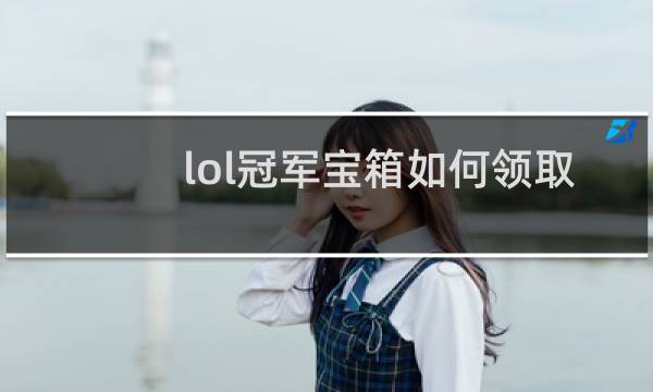 lol冠军宝箱如何领取啊