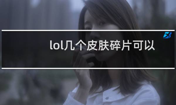 lol几个皮肤碎片可以换皮肤图片