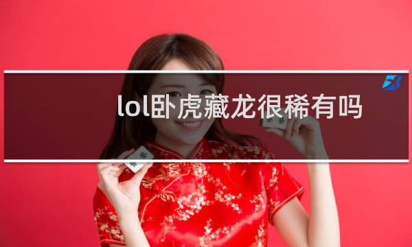 lol卧虎藏龙很稀有吗图片