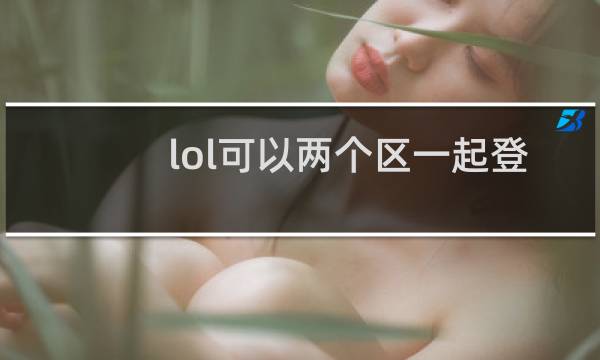 lol可以两个区一起登吗图片