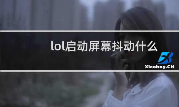 lol启动屏幕抖动什么意思