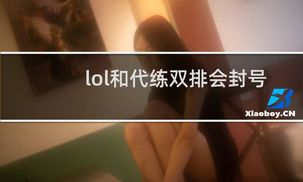 lol和代练双排会封号吗图片