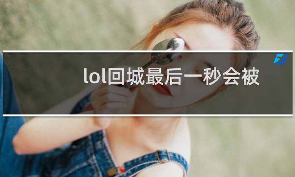 lol回城最后一秒会被打断吗图片