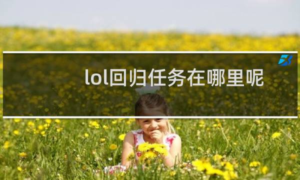lol回归任务在哪里呢怎么找图片