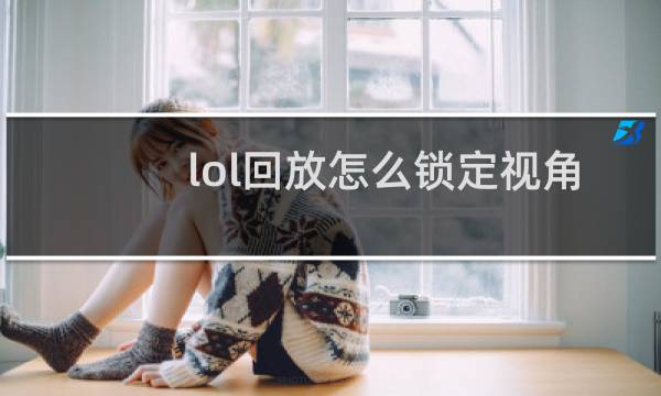 lol回放怎么锁定视角图片