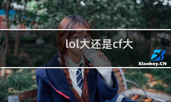 lol大还是cf大图片