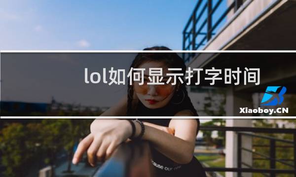 lol如何显示打字时间图片