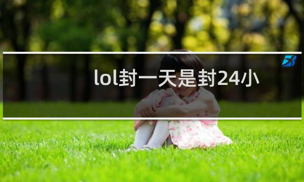 lol封一天是封24小时吗图片