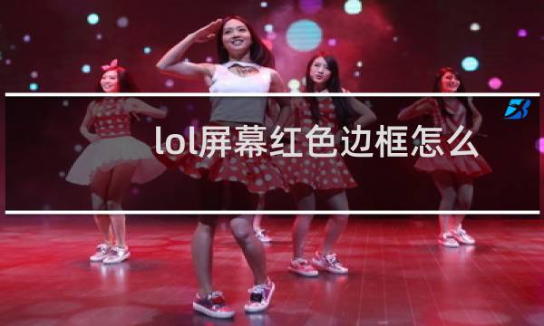 lol屏幕红色边框怎么取消图片