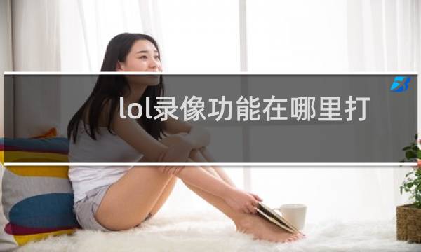 lol录像功能在哪里打开图片