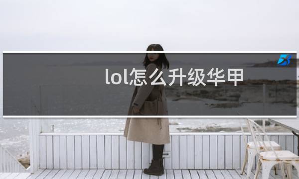 lol怎么升级华甲图片
