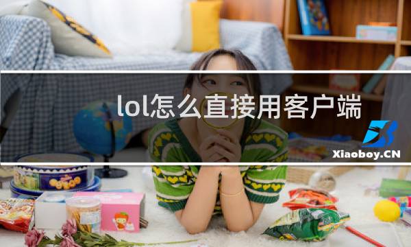 lol怎么直接用客户端登录图片