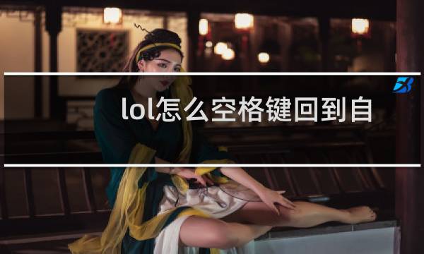 lol怎么空格键回到自己位置