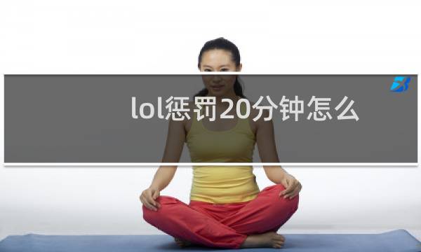 lol惩罚20分钟怎么消除