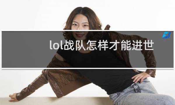 lol战队怎样才能进世界赛图片