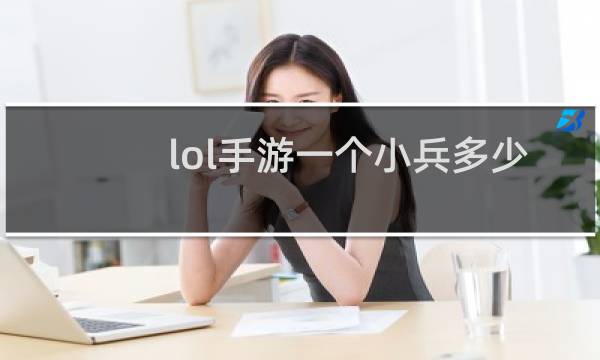 lol手游一个小兵多少钱