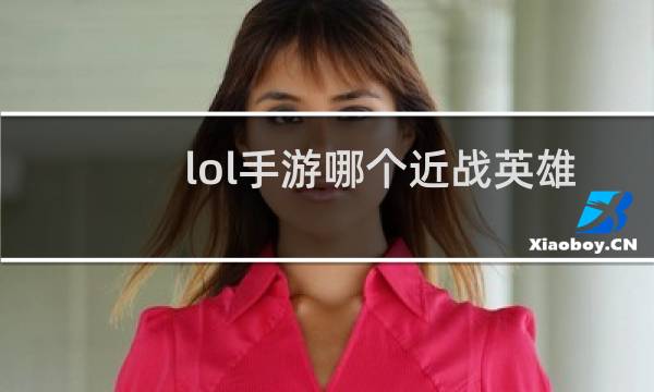 lol手游哪个近战英雄厉害图片