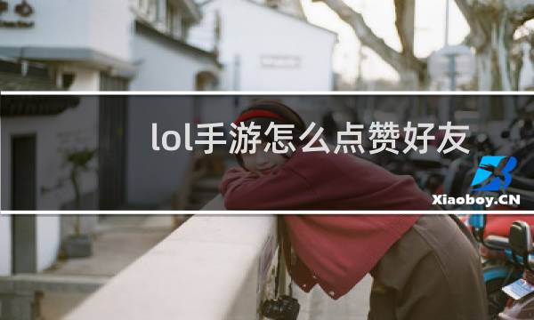 lol手游怎么点赞好友