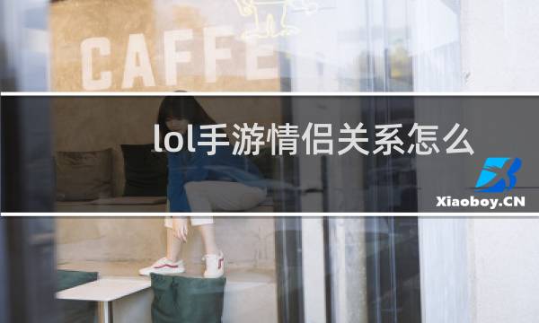 lol手游情侣关系怎么建立
