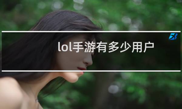 lol手游有多少用户图片