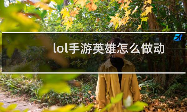 lol手游英雄怎么做动作