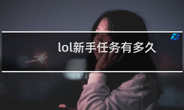 lol新手任务有多久