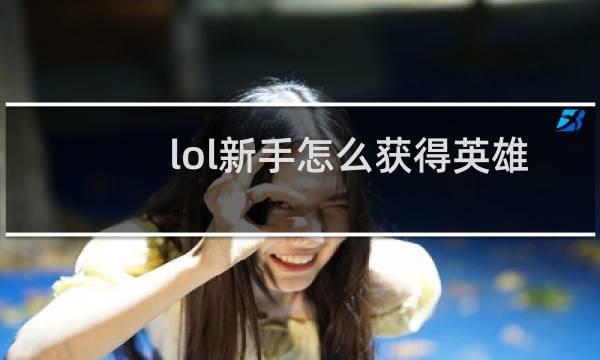 lol新手怎么获得英雄图片
