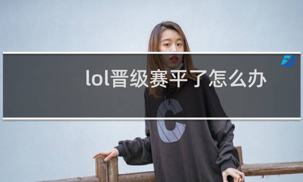 lol晋级赛平了怎么办图片
