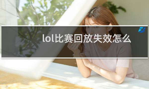 lol比赛回放失效怎么办图片