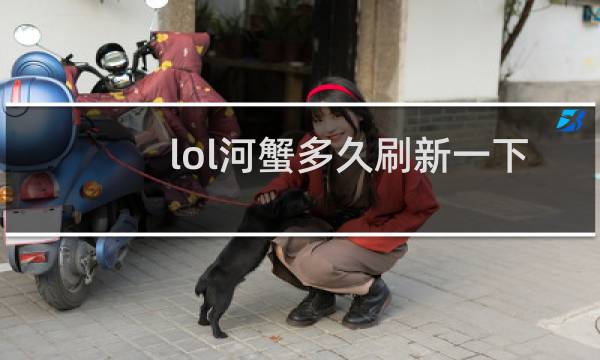 lol河蟹多久刷新一下图片