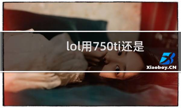 lol用750ti还是1050ti图片