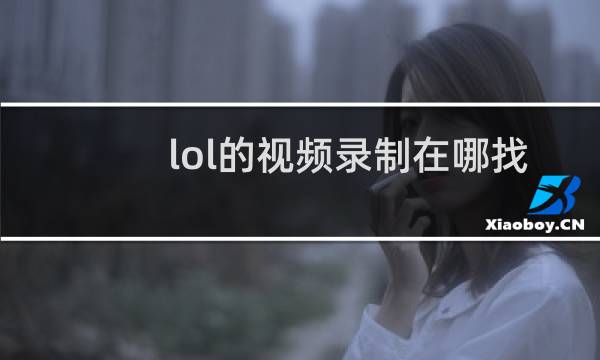 lol的视频录制在哪找图片