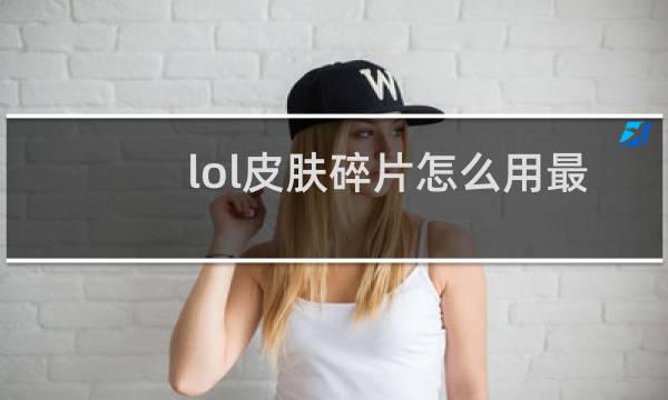 lol皮肤碎片怎么用最划算知乎图片