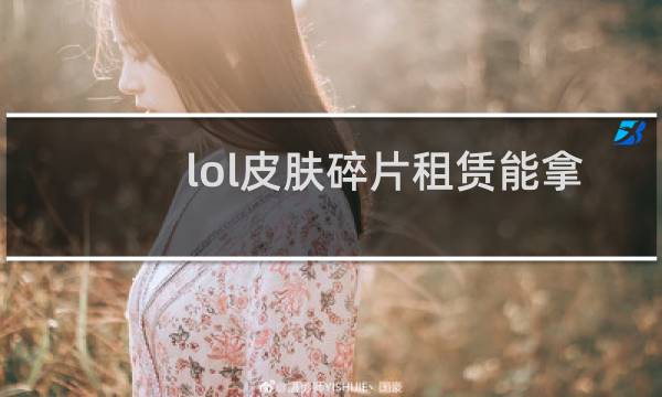 lol皮肤碎片租赁能拿回来吗