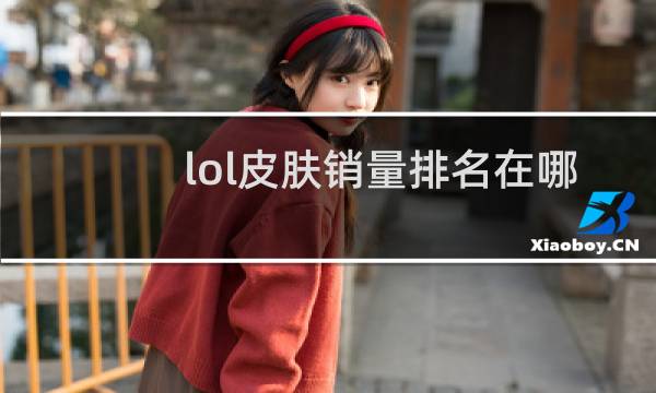 lol皮肤销量排名在哪里看