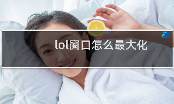 lol窗口怎么最大化图片