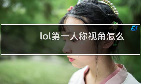 lol第一人称视角怎么弄图片