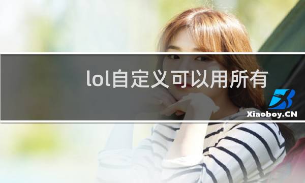 lol自定义可以用所有英雄吗图片