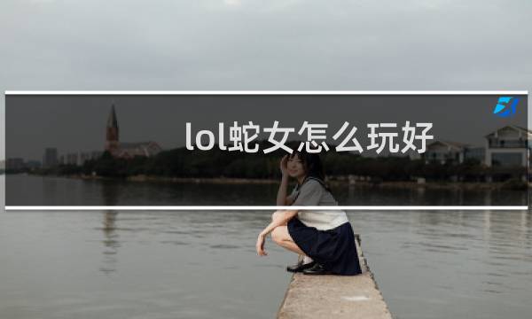 lol蛇女怎么玩好图片