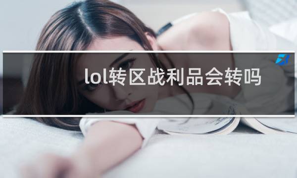 lol转区战利品会转吗图片
