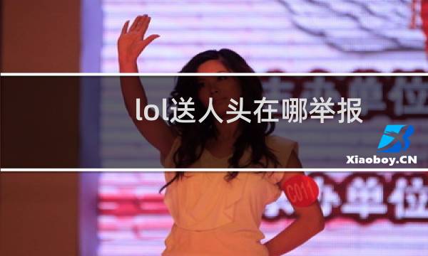 lol送人头在哪举报图片